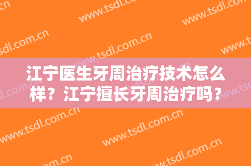 江宁医生牙周治疗技术怎么样？江宁擅长牙周治疗吗？