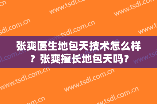 张爽医生地包天技术怎么样？张爽擅长地包天吗？