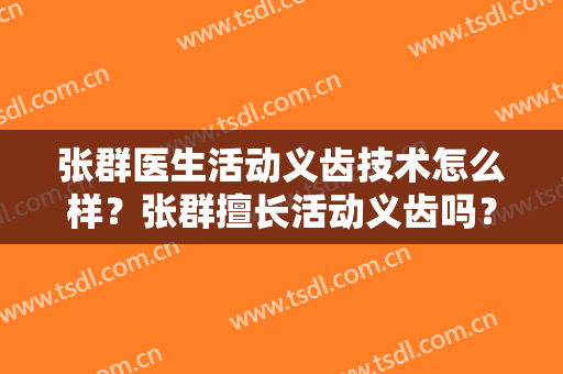 张群医生活动义齿技术怎么样？张群擅长活动义齿吗？