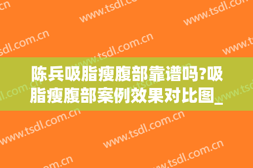陈兵吸脂瘦腹部靠谱吗?吸脂瘦腹部案例效果对比图_南方医科大学珠江医院