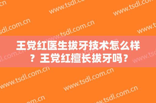 王党红医生拔牙技术怎么样？王党红擅长拔牙吗？