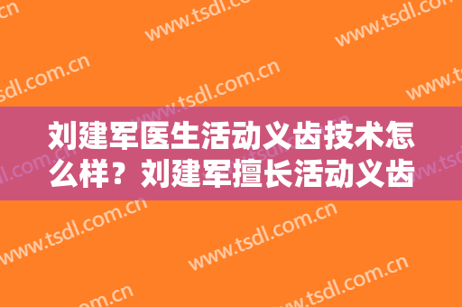 刘建军医生活动义齿技术怎么样？刘建军擅长活动义齿吗？