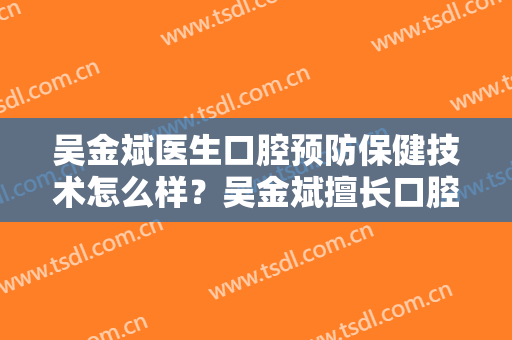 吴金斌医生口腔预防保健技术怎么样？吴金斌擅长口腔预防保健吗？