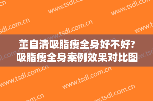 董自清吸脂瘦全身好不好?吸脂瘦全身案例效果对比图_南方医科大学南方医院