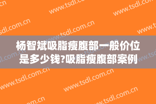 杨智斌吸脂瘦腹部一般价位是多少钱?吸脂瘦腹部案例效果对比图_宁夏医科大学总医院