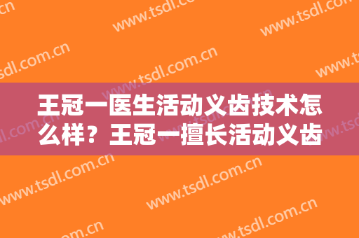 王冠一医生活动义齿技术怎么样？王冠一擅长活动义齿吗？