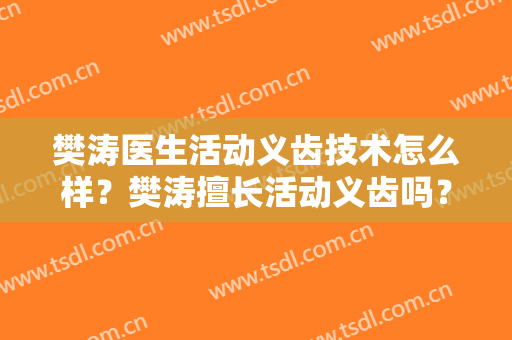 樊涛医生活动义齿技术怎么样？樊涛擅长活动义齿吗？