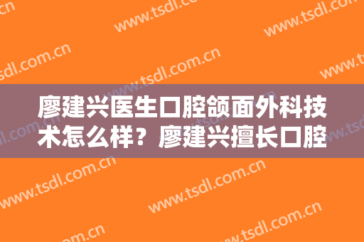 廖建兴医生口腔颌面外科技术怎么样？廖建兴擅长口腔颌面外科吗？