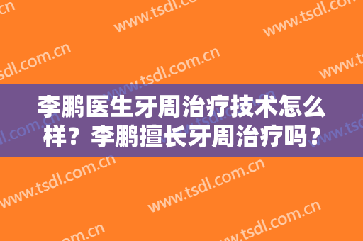 李鹏医生牙周治疗技术怎么样？李鹏擅长牙周治疗吗？