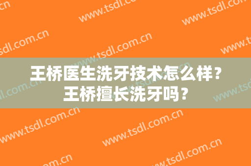 王桥医生洗牙技术怎么样？王桥擅长洗牙吗？