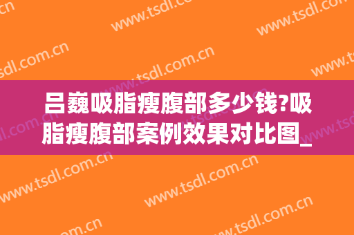 吕巍吸脂瘦腹部多少钱?吸脂瘦腹部案例效果对比图_重庆星荣整形外科医院
