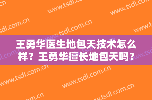 王勇华医生地包天技术怎么样？王勇华擅长地包天吗？