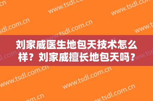 刘家威医生地包天技术怎么样？刘家威擅长地包天吗？