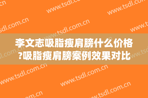 李文志吸脂瘦肩膀什么价格?吸脂瘦肩膀案例效果对比图_首都医科大学附属北京安贞医院