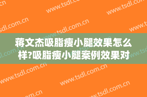 蒋文杰吸脂瘦小腿效果怎么样?吸脂瘦小腿案例效果对比图_中国医学科学院整形外科医院
