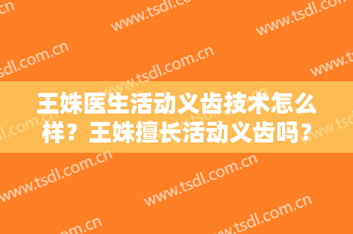 王姝医生活动义齿技术怎么样？王姝擅长活动义齿吗？