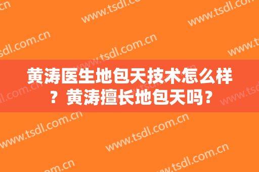 黄涛医生地包天技术怎么样？黄涛擅长地包天吗？