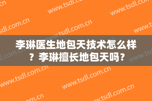 李琳医生地包天技术怎么样？李琳擅长地包天吗？