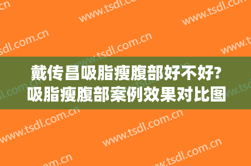 戴传昌吸脂瘦腹部好不好?吸脂瘦腹部案例效果对比图_上海交通大学医学院附属第九人民医院