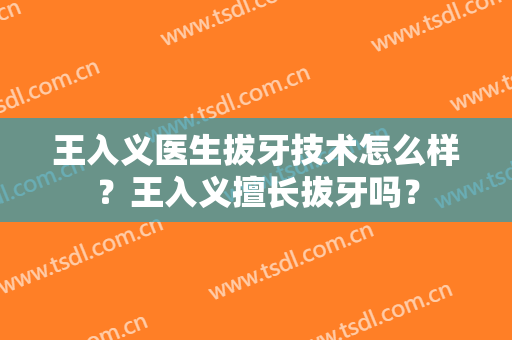 王入义医生拔牙技术怎么样？王入义擅长拔牙吗？