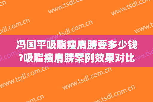 冯国平吸脂瘦肩膀要多少钱?吸脂瘦肩膀案例效果对比图_北京积水潭医院