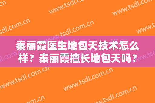 秦丽霞医生地包天技术怎么样？秦丽霞擅长地包天吗？