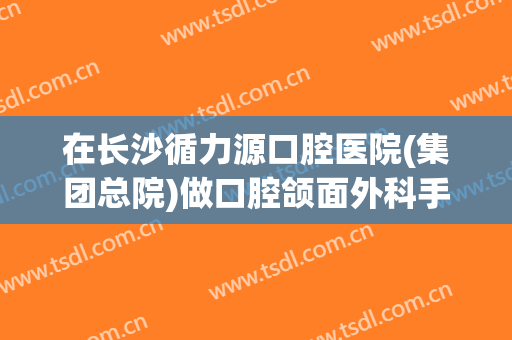 在长沙循力源口腔医院(集团总院)做口腔颌面外科手术费用多少钱啊？