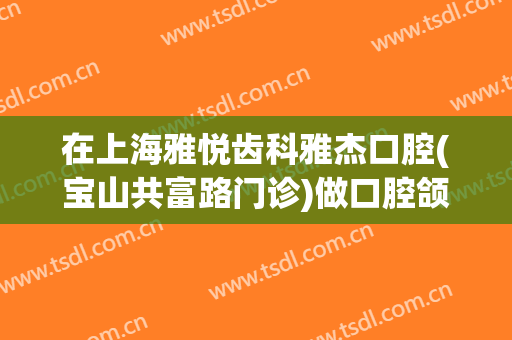 在上海雅悦齿科雅杰口腔(宝山共富路门诊)做口腔颌面外科手术费用多少钱啊？