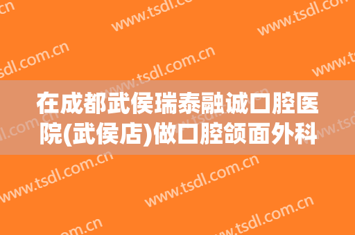 在成都武侯瑞泰融诚口腔医院(武侯店)做口腔颌面外科手术费用多少钱啊？
