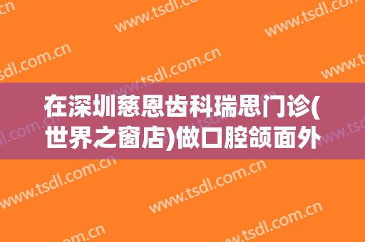 在深圳慈恩齿科瑞思门诊(世界之窗店)做口腔颌面外科手术费用多少钱啊？
