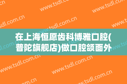 在上海恒愿齿科博雅口腔(普陀旗舰店)做口腔颌面外科手术费用多少钱啊？