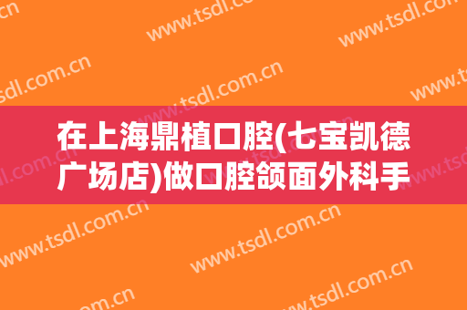在上海鼎植口腔(七宝凯德广场店)做口腔颌面外科手术费用多少钱啊？