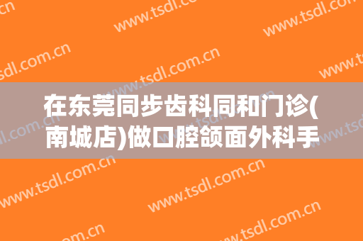 在东莞同步齿科同和门诊(南城店)做口腔颌面外科手术费用多少钱啊？