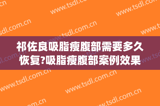 祁佐良吸脂瘦腹部需要多久恢复?吸脂瘦腹部案例效果对比图_中国医学科学院整形外科医院