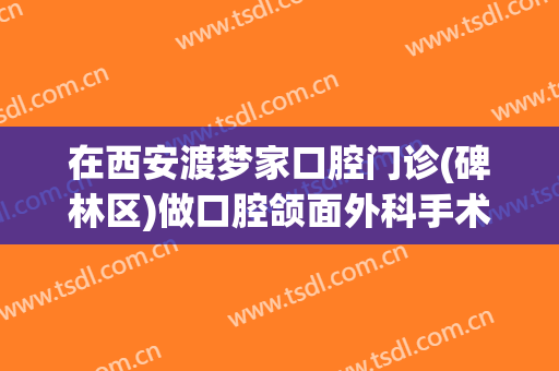 在西安渡梦家口腔门诊(碑林区)做口腔颌面外科手术费用多少钱啊？