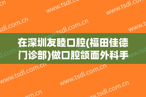 在深圳友睦口腔(福田佳德门诊部)做口腔颌面外科手术费用多少钱啊？