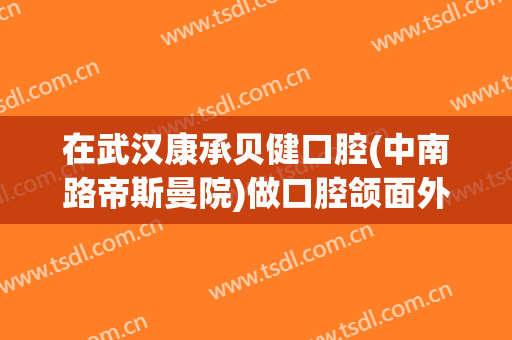在武汉康承贝健口腔(中南路帝斯曼院)做口腔颌面外科手术费用多少钱啊？