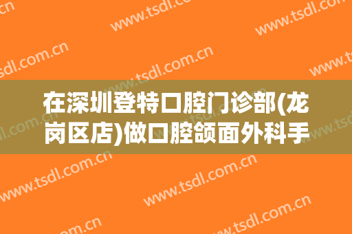 在深圳登特口腔门诊部(龙岗区店)做口腔颌面外科手术费用多少钱啊？