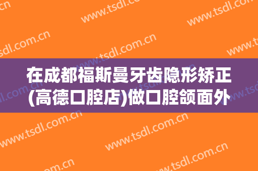 在成都福斯曼牙齿隐形矫正(高德口腔店)做口腔颌面外科手术费用多少钱啊？