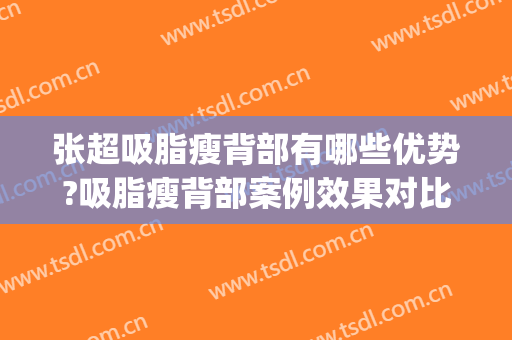 张超吸脂瘦背部有哪些优势?吸脂瘦背部案例效果对比图_中国医学科学院整形外科医院