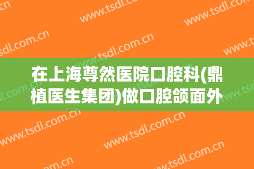 在上海尊然医院口腔科(鼎植医生集团)做口腔颌面外科手术费用多少钱啊？