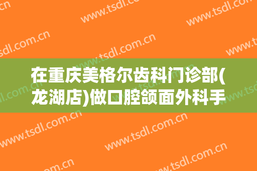 在重庆美格尔齿科门诊部(龙湖店)做口腔颌面外科手术费用多少钱啊？