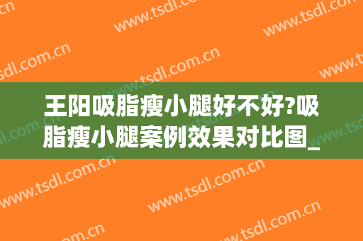 王阳吸脂瘦小腿好不好?吸脂瘦小腿案例效果对比图_中国医学科学院北京协和医院