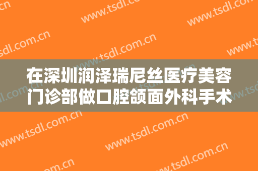 在深圳润泽瑞尼丝医疗美容门诊部做口腔颌面外科手术费用多少钱啊？