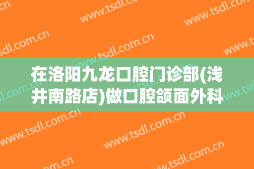 在洛阳九龙口腔门诊部(浅井南路店)做口腔颌面外科手术费用多少钱啊？
