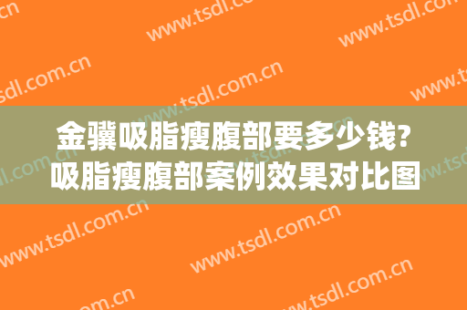 金骥吸脂瘦腹部要多少钱?吸脂瘦腹部案例效果对比图_中国医学科学院整形外科医院
