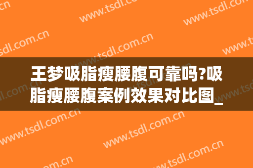 王梦吸脂瘦腰腹可靠吗?吸脂瘦腰腹案例效果对比图_中国医学科学院整形外科医院