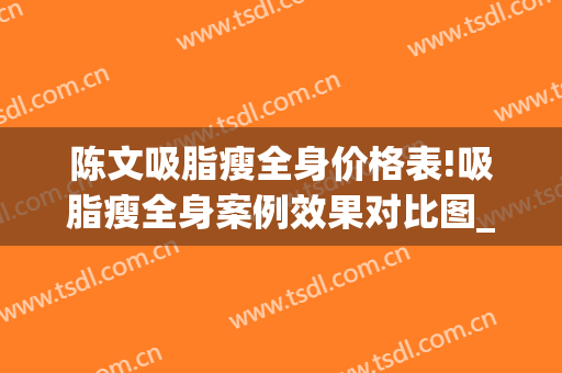 陈文吸脂瘦全身价格表!吸脂瘦全身案例效果对比图_中国医学科学院整形外科医院
