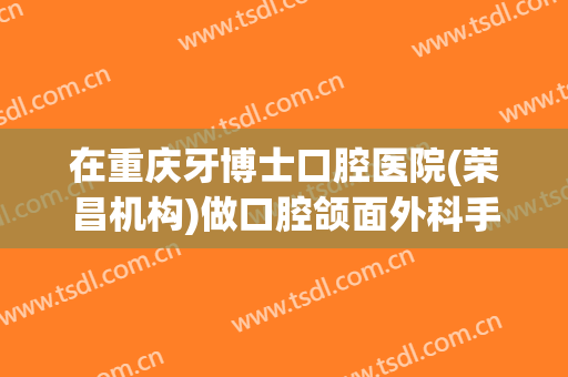 在重庆牙博士口腔医院(荣昌机构)做口腔颌面外科手术费用多少钱啊？