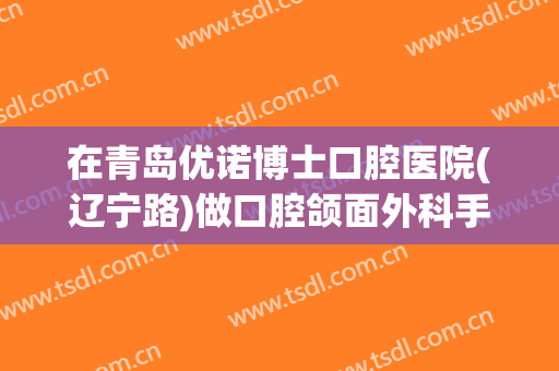 在青岛优诺博士口腔医院(辽宁路)做口腔颌面外科手术费用多少钱啊？